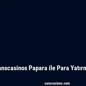 Sanscasinos Papara ile Para Yatırma