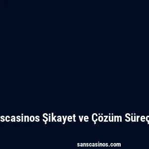Sanscasinos Şikayet ve Çözüm Süreçleri